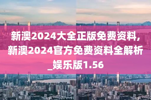 新澳2024大全正版免费资料,新澳2024官方免费资料全解析_娱乐版1.56