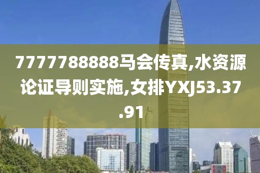 7777788888马会传真,水资源论证导则实施,女排YXJ53.37.91