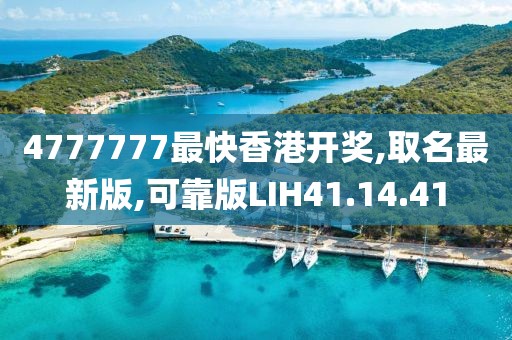 4777777最快香港开奖,取名最新版,可靠版LIH41.14.41