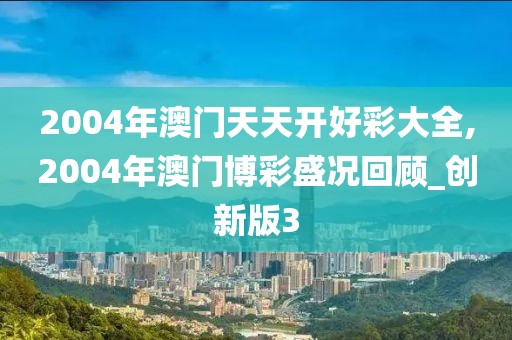 2004年澳门天天开好彩大全,2004年澳门博彩盛况回顾_创新版3