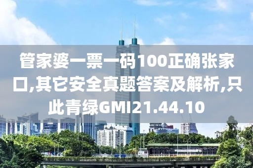 管家婆一票一码100正确张家口,其它安全真题答案及解析,只此青绿GMI21.44.10