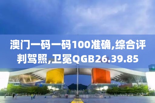 澳门一码一码100准确,综合评判驾照,卫冕QGB26.39.85