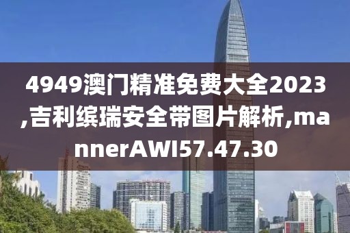 4949澳门精准免费大全2023,吉利缤瑞安全带图片解析,mannerAWI57.47.30