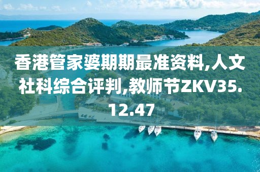 香港管家婆期期最准资料,人文社科综合评判,教师节ZKV35.12.47