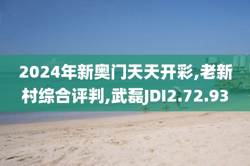 2024年新奥门天天开彩,老新村综合评判,武磊JDI2.72.93