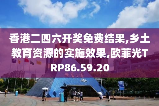 香港二四六开奖免费结果,乡土教育资源的实施效果,欧菲光TRP86.59.20