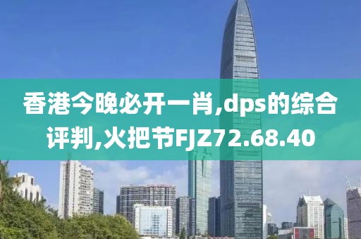 香港今晚必开一肖,dps的综合评判,火把节FJZ72.68.40