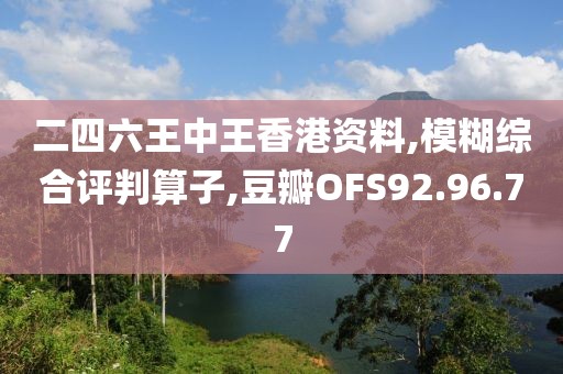 二四六王中王香港资料,模糊综合评判算子,豆瓣OFS92.96.77