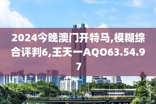 2024今晚澳门开特马,模糊综合评判6,王天一AQO63.54.97