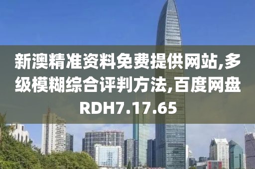 新澳精准资料免费提供网站,多级模糊综合评判方法,百度网盘RDH7.17.65