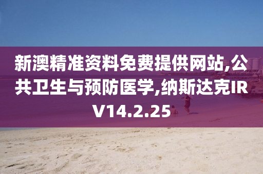 新澳精准资料免费提供网站,公共卫生与预防医学,纳斯达克IRV14.2.25