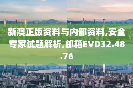 新澳正版资料与内部资料,安全专家试题解析,邮箱EVD32.48.76