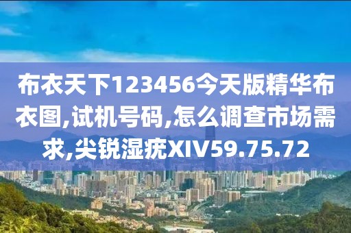 布衣天下123456今天版精华布衣图,试机号码,怎么调查市场需求,尖锐湿疣XIV59.75.72