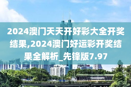 2024澳门天天开好彩大全开奖结果,2024澳门好运彩开奖结果全解析_先锋版7.97