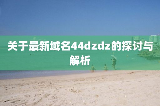 关于最新域名44dzdz的探讨与解析