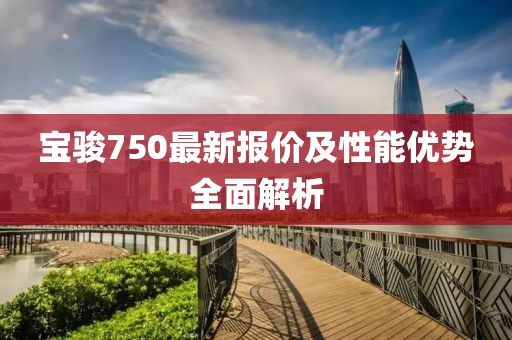 宝骏750最新报价及性能优势全面解析