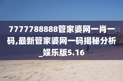 7777788888管家婆网一肖一码,最新管家婆网一码揭秘分析_娱乐版5.16