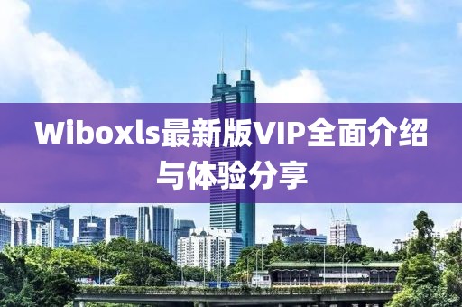 Wiboxls最新版VIP全面介绍与体验分享