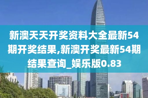 新澳天天开奖资料大全最新54期开奖结果,新澳开奖最新54期结果查询_娱乐版0.83