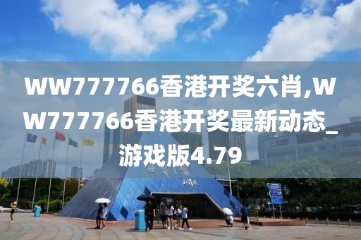 WW777766香港开奖六肖,WW777766香港开奖最新动态_游戏版4.79