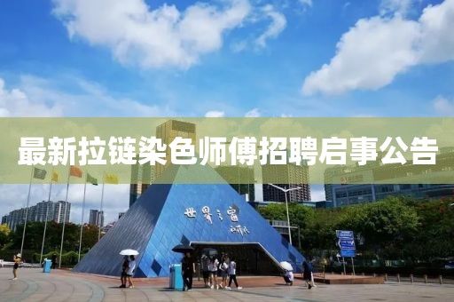 最新拉链染色师傅招聘启事公告