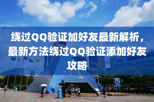 绕过QQ验证加好友最新解析，最新方法绕过QQ验证添加好友攻略