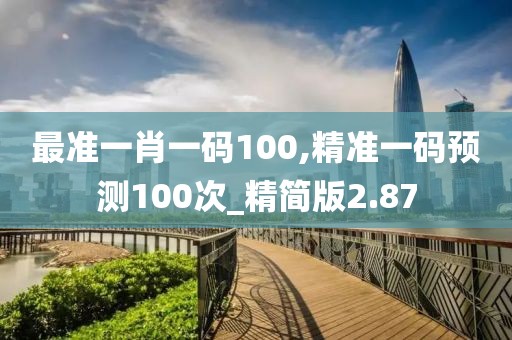 最准一肖一码100,精准一码预测100次_精简版2.87