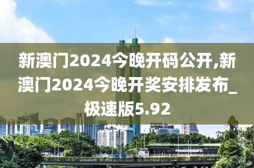 新澳门2024今晚开码公开,新澳门2024今晚开奖安排发布_极速版5.92