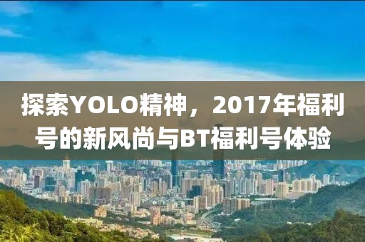 探索YOLO精神，2017年福利号的新风尚与BT福利号体验