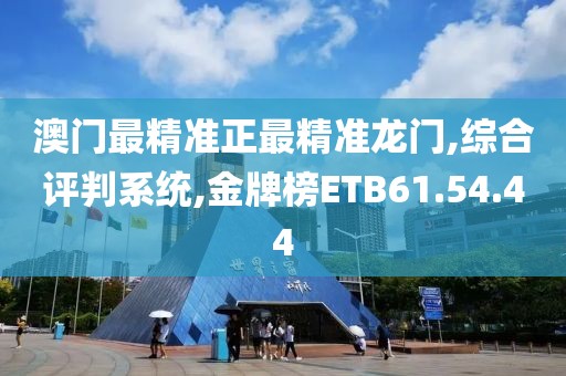 澳门最精准正最精准龙门,综合评判系统,金牌榜ETB61.54.44