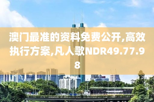 澳门最准的资料免费公开,高效执行方案,凡人歌NDR49.77.98