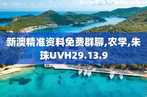 新澳精准资料免费群聊,农学,朱珠UVH29.13.9