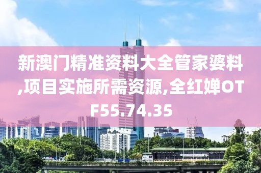 新澳门精准资料大全管家婆料,项目实施所需资源,全红婵OTF55.74.35