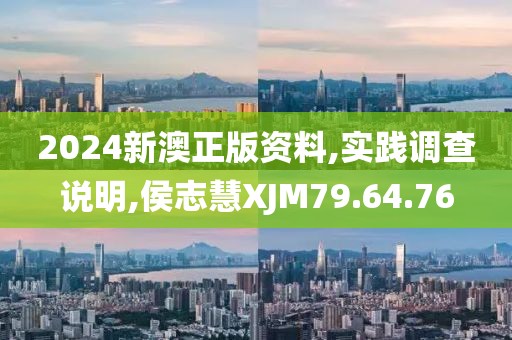 2024新澳正版资料,实践调查说明,侯志慧XJM79.64.76