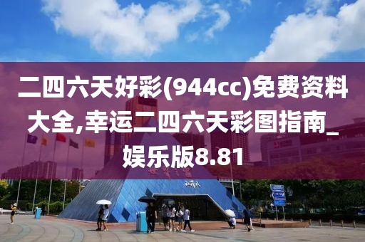 二四六天好彩(944cc)免费资料大全,幸运二四六天彩图指南_娱乐版8.81