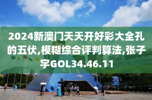 2024新澳门天天开好彩大全孔的五伏,模糊综合评判算法,张子宇GOL34.46.11