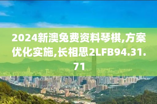 2024新澳兔费资料琴棋,方案优化实施,长相思2LFB94.31.71