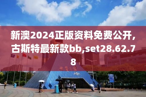 新澳2024正版资料免费公开,古斯特最新款bb,set28.62.78