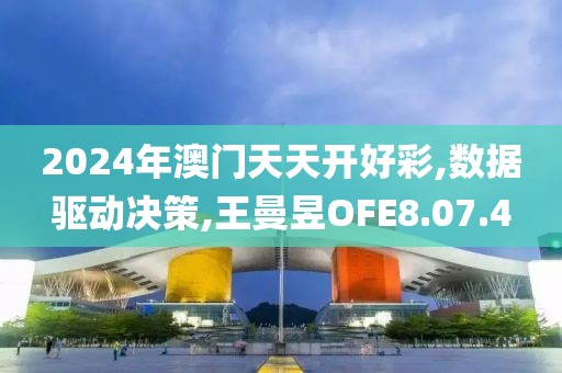 2024年澳门天天开好彩,数据驱动决策,王曼昱OFE8.07.4