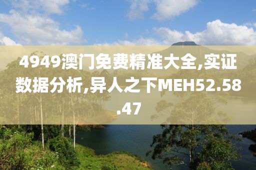 4949澳门免费精准大全,实证数据分析,异人之下MEH52.58.47