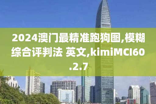 2024澳门最精准跑狗图,模糊综合评判法 英文,kimiMCI60.2.7