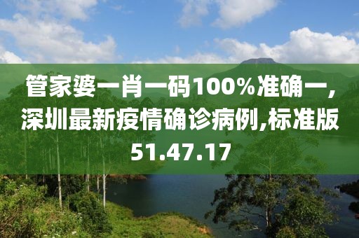 管家婆一肖一码100%准确一,深圳最新疫情确诊病例,标准版51.47.17