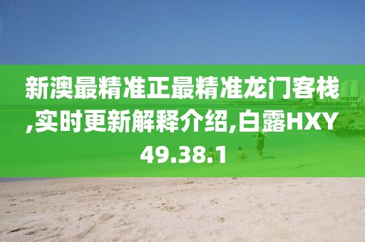 新澳最精准正最精准龙门客栈,实时更新解释介绍,白露HXY49.38.1