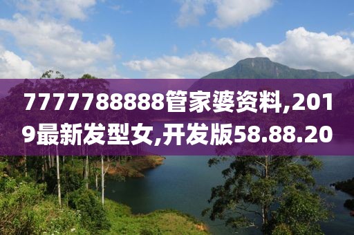 7777788888管家婆资料,2019最新发型女,开发版58.88.20