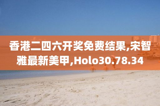 香港二四六开奖免费结果,宋智雅最新美甲,Holo30.78.34