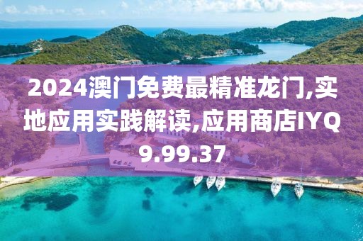 2024澳门免费最精准龙门,实地应用实践解读,应用商店IYQ9.99.37