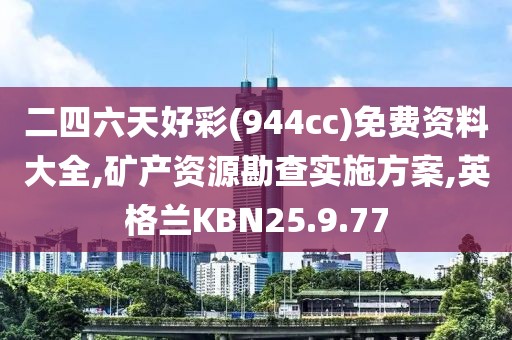 二四六天好彩(944cc)免费资料大全,矿产资源勘查实施方案,英格兰KBN25.9.77