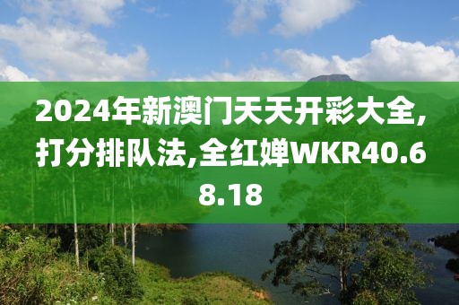 2024年新澳门天天开彩大全,打分排队法,全红婵WKR40.68.18