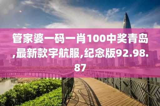 管家婆一码一肖100中奖青岛,最新款宇航服,纪念版92.98.87