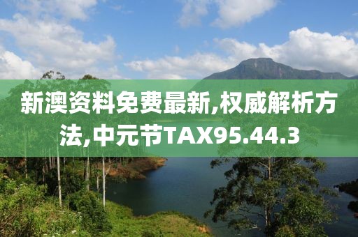 新澳资料免费最新,权威解析方法,中元节TAX95.44.3